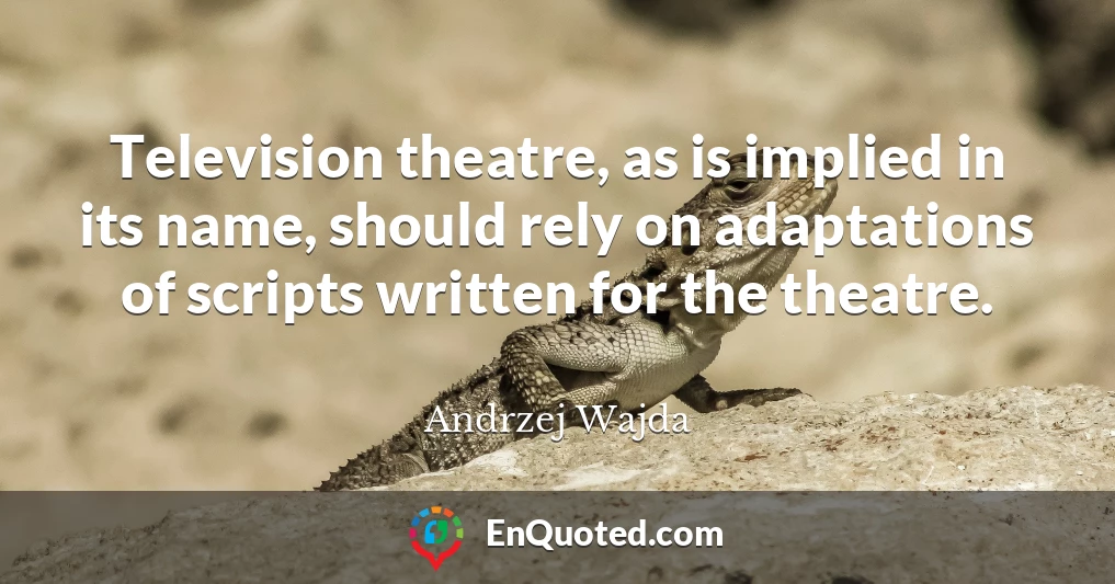 Television theatre, as is implied in its name, should rely on adaptations of scripts written for the theatre.
