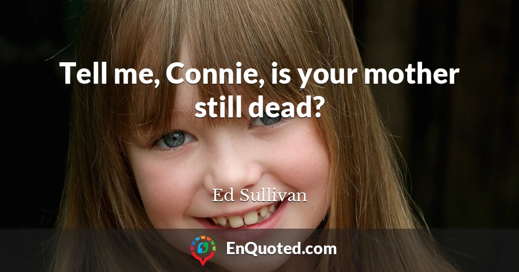 Tell me, Connie, is your mother still dead?
