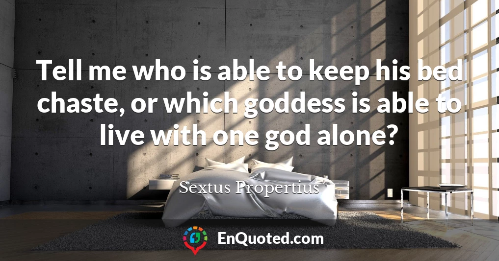 Tell me who is able to keep his bed chaste, or which goddess is able to live with one god alone?