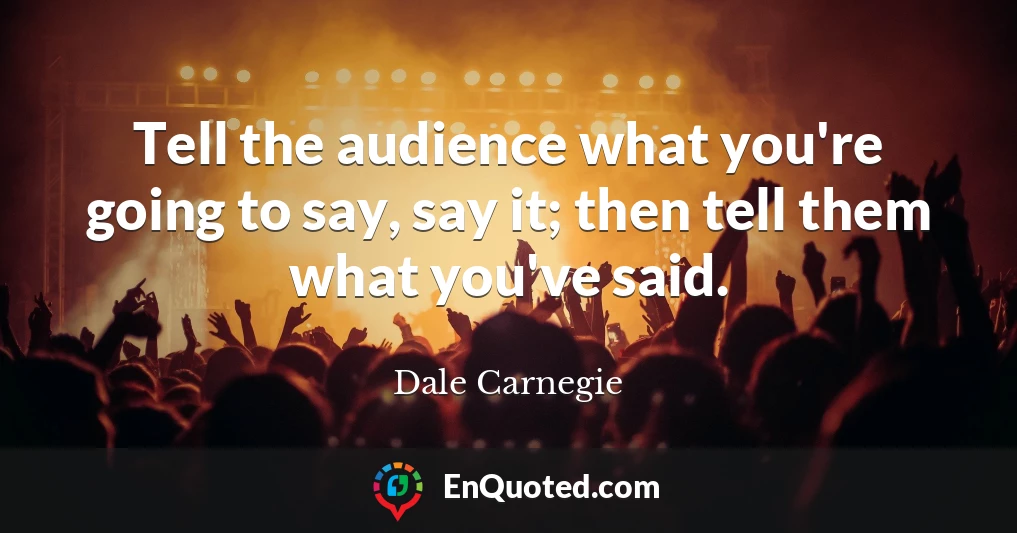 Tell the audience what you're going to say, say it; then tell them what you've said.