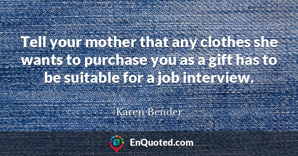 Tell your mother that any clothes she wants to purchase you as a gift has to be suitable for a job interview.