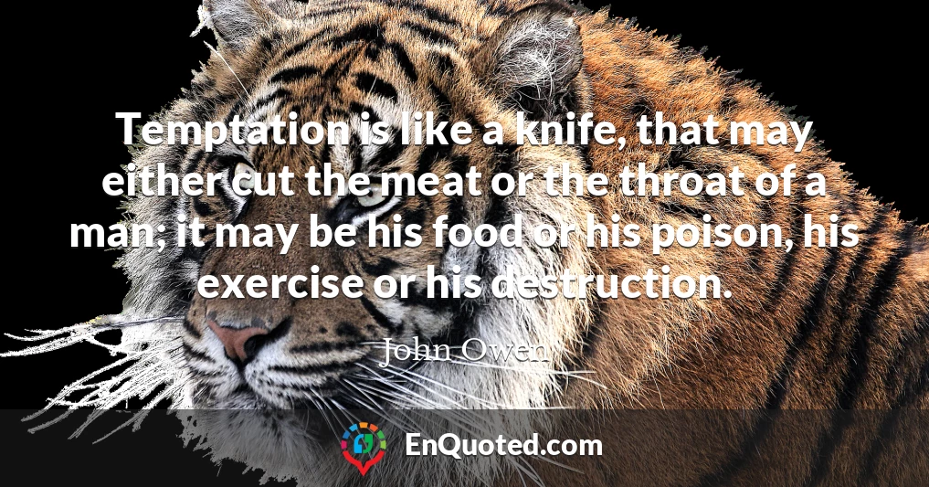 Temptation is like a knife, that may either cut the meat or the throat of a man; it may be his food or his poison, his exercise or his destruction.