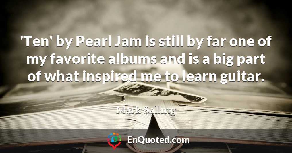 'Ten' by Pearl Jam is still by far one of my favorite albums and is a big part of what inspired me to learn guitar.