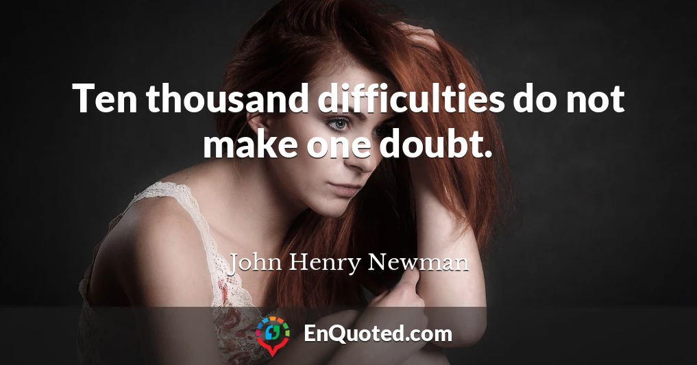 Ten thousand difficulties do not make one doubt.