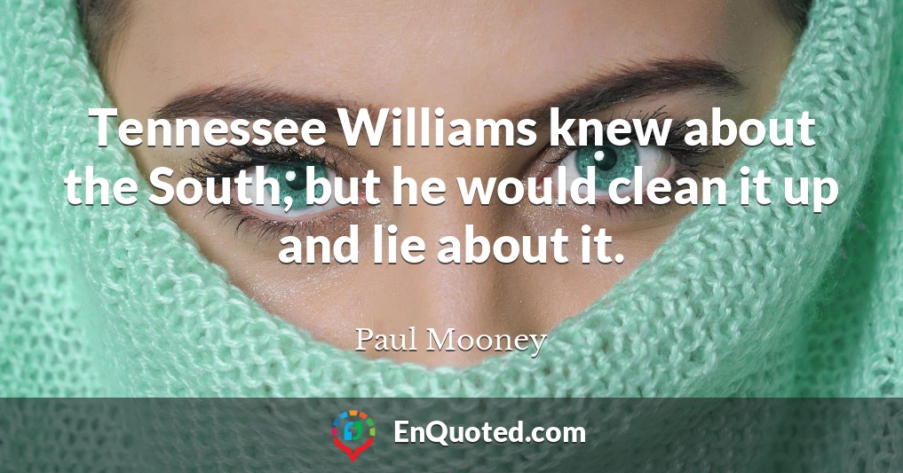 Tennessee Williams knew about the South, but he would clean it up and lie about it.