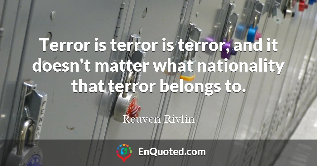 Terror is terror is terror, and it doesn't matter what nationality that terror belongs to.