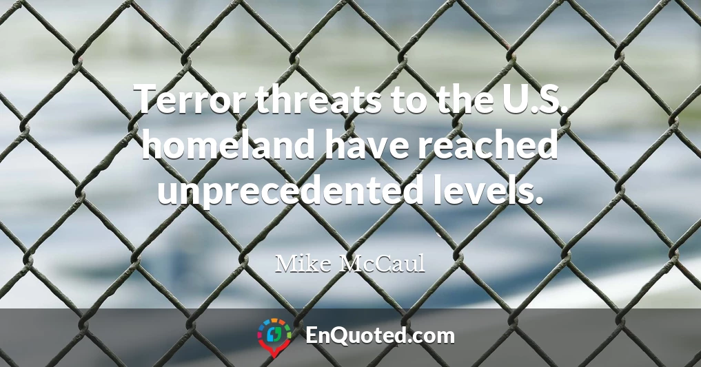 Terror threats to the U.S. homeland have reached unprecedented levels.