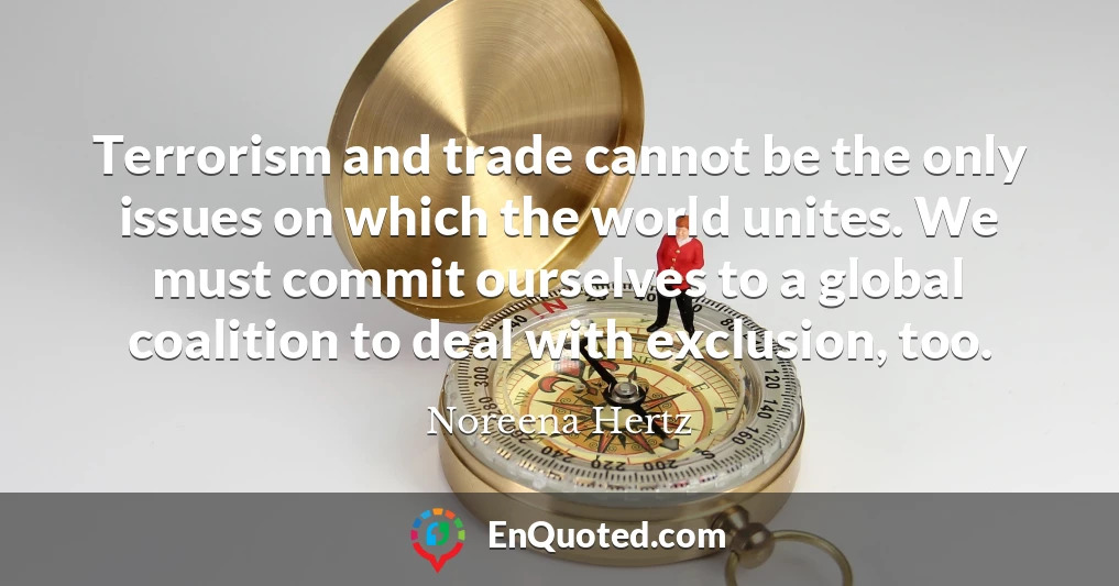 Terrorism and trade cannot be the only issues on which the world unites. We must commit ourselves to a global coalition to deal with exclusion, too.