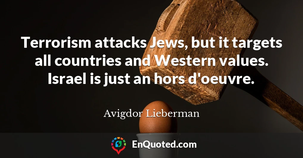 Terrorism attacks Jews, but it targets all countries and Western values. Israel is just an hors d'oeuvre.