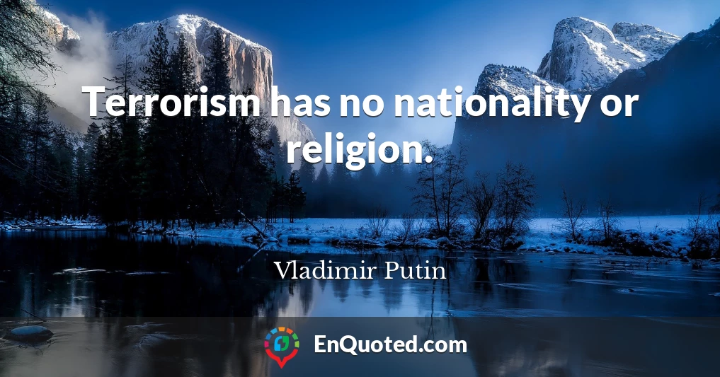 Terrorism has no nationality or religion.