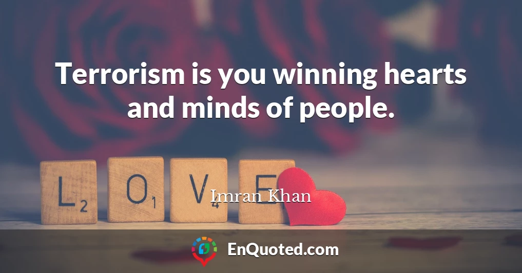 Terrorism is you winning hearts and minds of people.