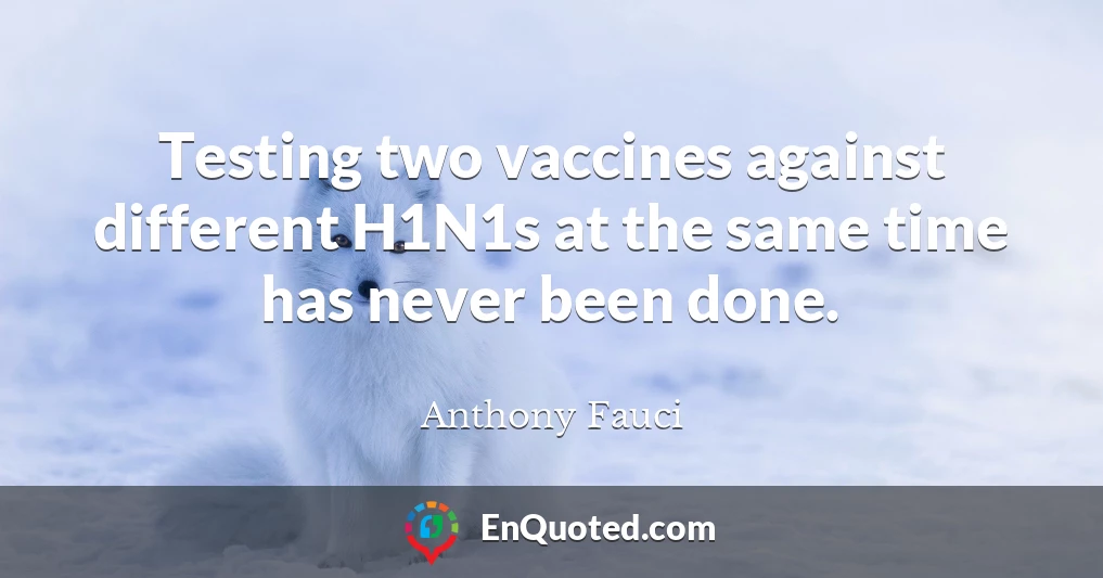 Testing two vaccines against different H1N1s at the same time has never been done.