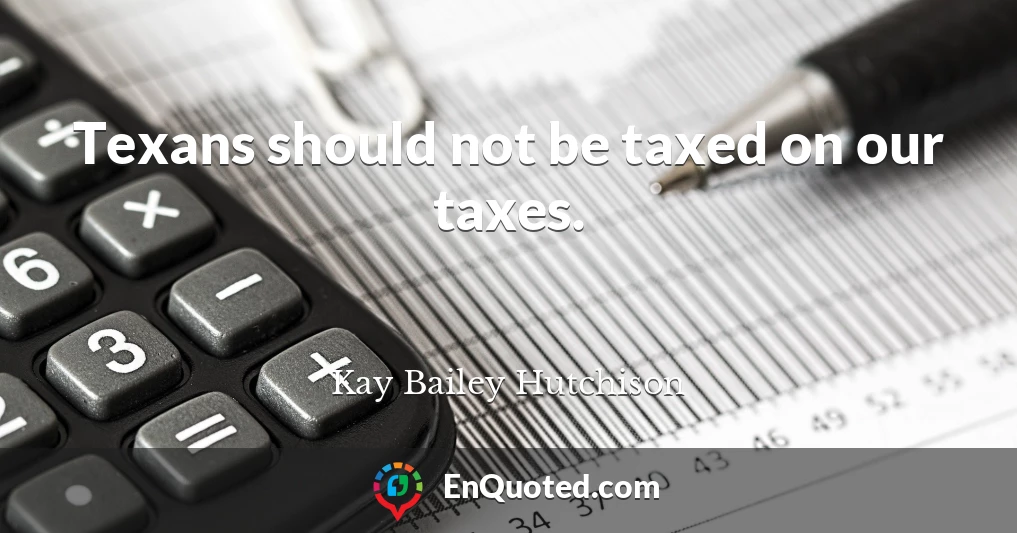 Texans should not be taxed on our taxes.