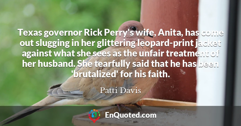 Texas governor Rick Perry's wife, Anita, has come out slugging in her glittering leopard-print jacket against what she sees as the unfair treatment of her husband. She tearfully said that he has been 'brutalized' for his faith.