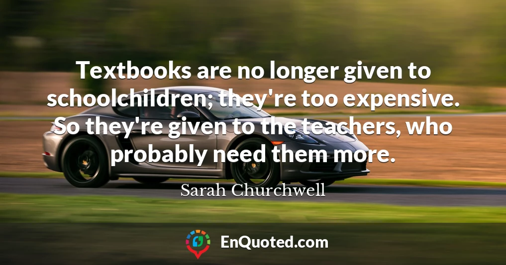 Textbooks are no longer given to schoolchildren; they're too expensive. So they're given to the teachers, who probably need them more.