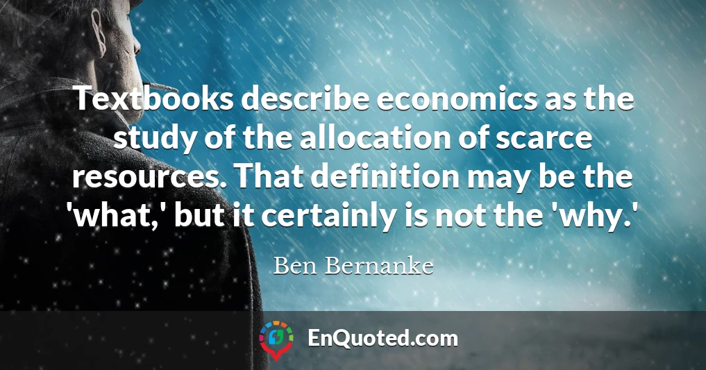 Textbooks describe economics as the study of the allocation of scarce resources. That definition may be the 'what,' but it certainly is not the 'why.'