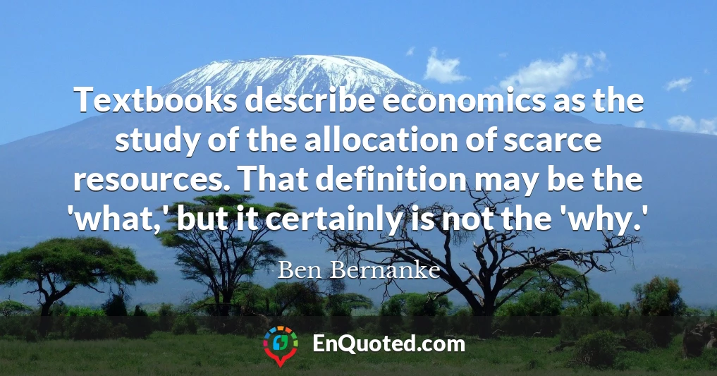 Textbooks describe economics as the study of the allocation of scarce resources. That definition may be the 'what,' but it certainly is not the 'why.'