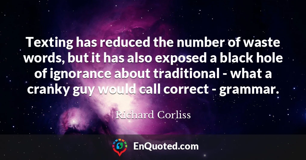 Texting has reduced the number of waste words, but it has also exposed a black hole of ignorance about traditional - what a cranky guy would call correct - grammar.