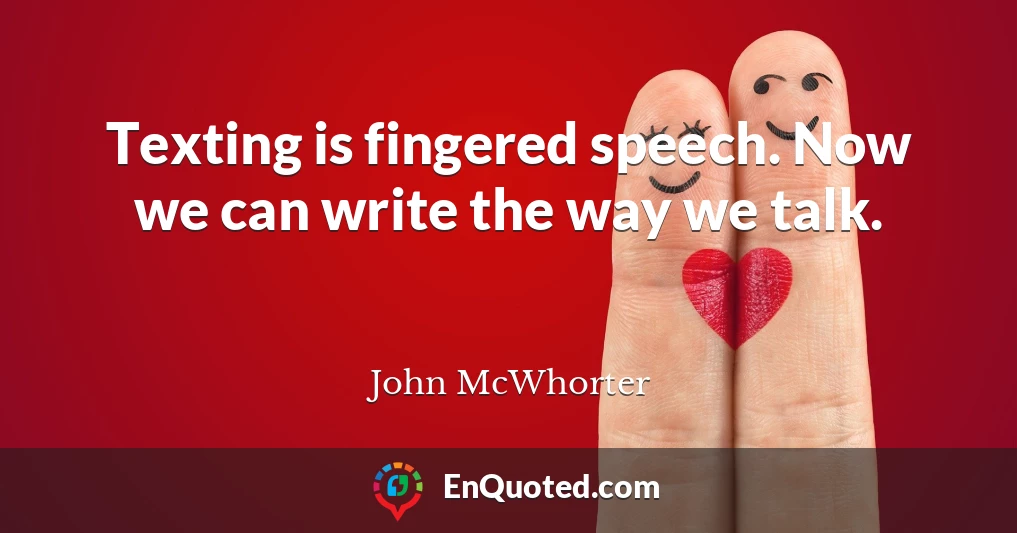 Texting is fingered speech. Now we can write the way we talk.