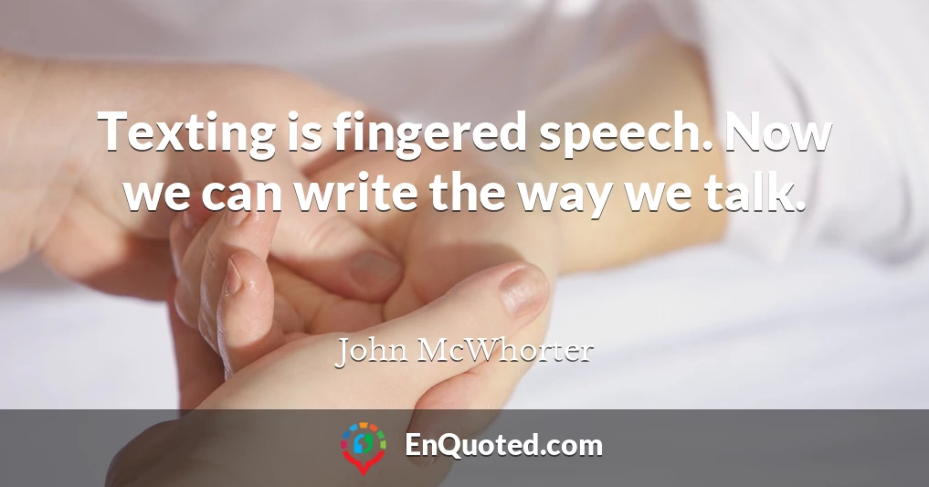 Texting is fingered speech. Now we can write the way we talk.
