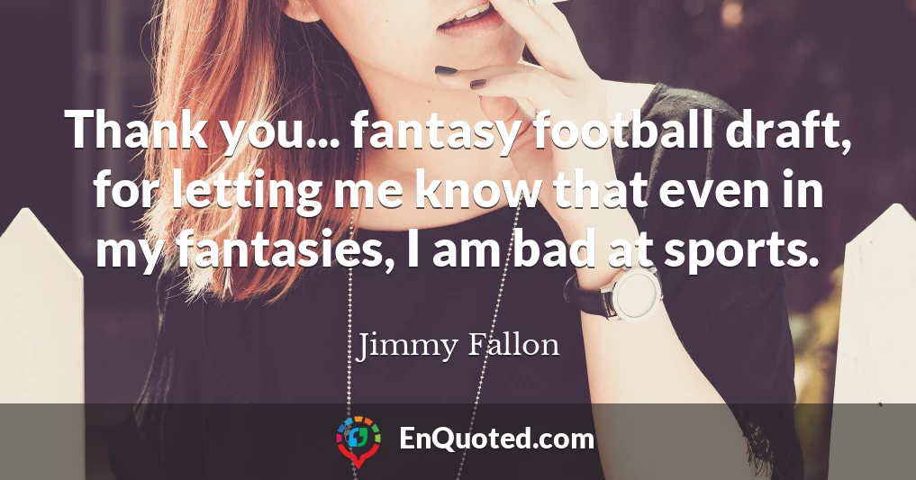 Thank you... fantasy football draft, for letting me know that even in my fantasies, I am bad at sports.