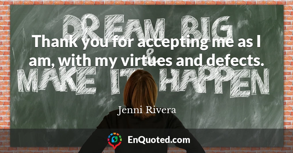 Thank you for accepting me as I am, with my virtues and defects.