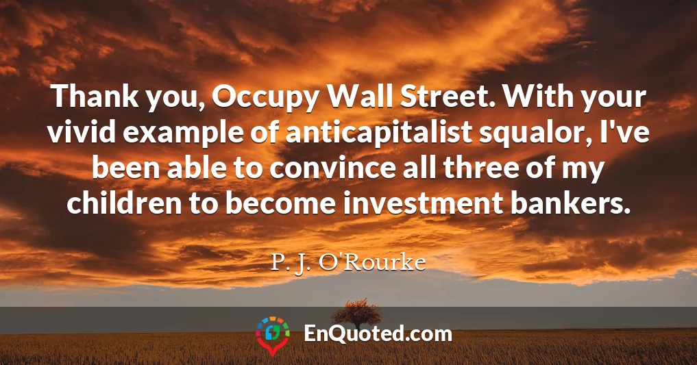 Thank you, Occupy Wall Street. With your vivid example of anticapitalist squalor, I've been able to convince all three of my children to become investment bankers.