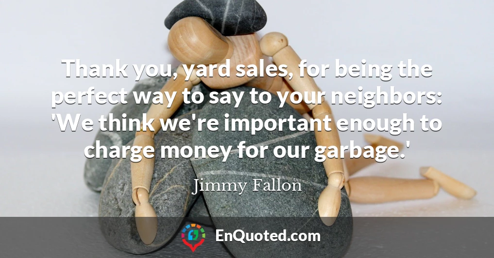 Thank you, yard sales, for being the perfect way to say to your neighbors: 'We think we're important enough to charge money for our garbage.'