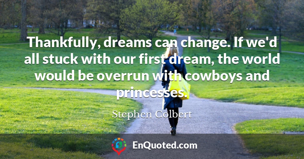 Thankfully, dreams can change. If we'd all stuck with our first dream, the world would be overrun with cowboys and princesses.