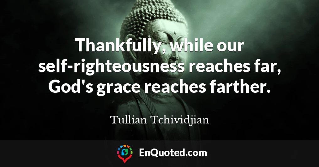 Thankfully, while our self-righteousness reaches far, God's grace reaches farther.
