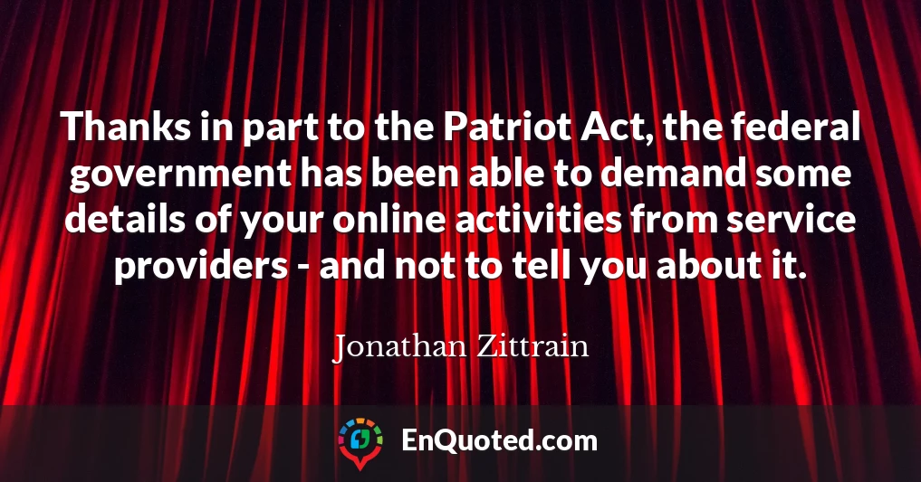 Thanks in part to the Patriot Act, the federal government has been able to demand some details of your online activities from service providers - and not to tell you about it.