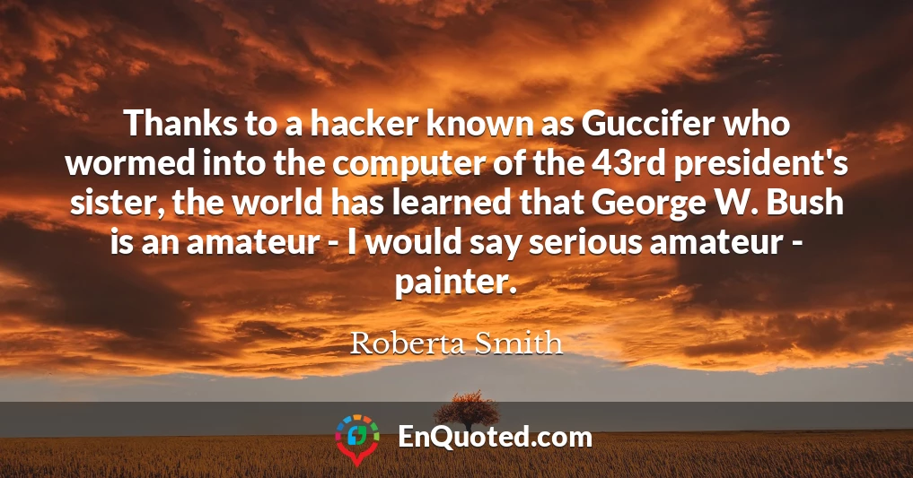 Thanks to a hacker known as Guccifer who wormed into the computer of the 43rd president's sister, the world has learned that George W. Bush is an amateur - I would say serious amateur - painter.