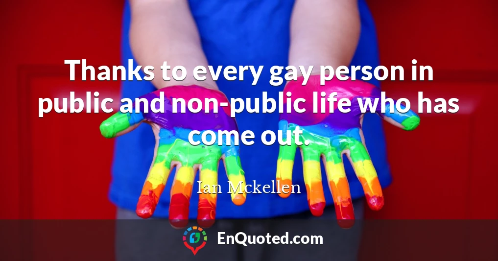 Thanks to every gay person in public and non-public life who has come out.