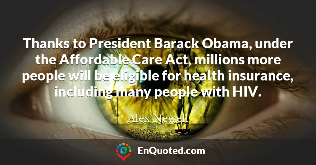 Thanks to President Barack Obama, under the Affordable Care Act, millions more people will be eligible for health insurance, including many people with HIV.