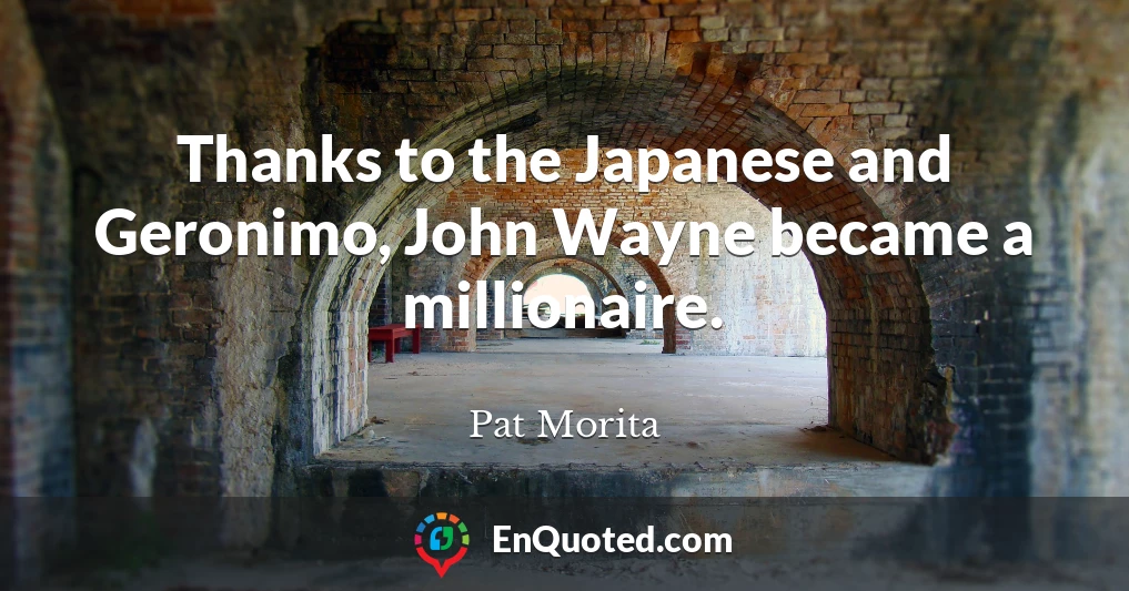 Thanks to the Japanese and Geronimo, John Wayne became a millionaire.
