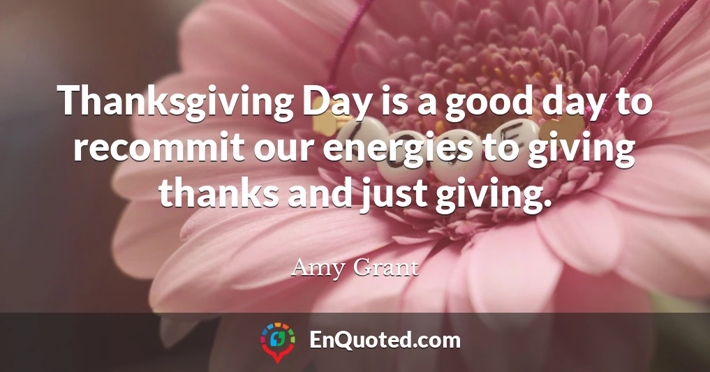 Thanksgiving Day is a good day to recommit our energies to giving thanks and just giving.