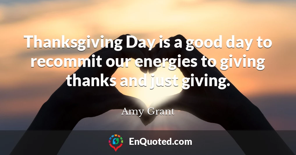 Thanksgiving Day is a good day to recommit our energies to giving thanks and just giving.