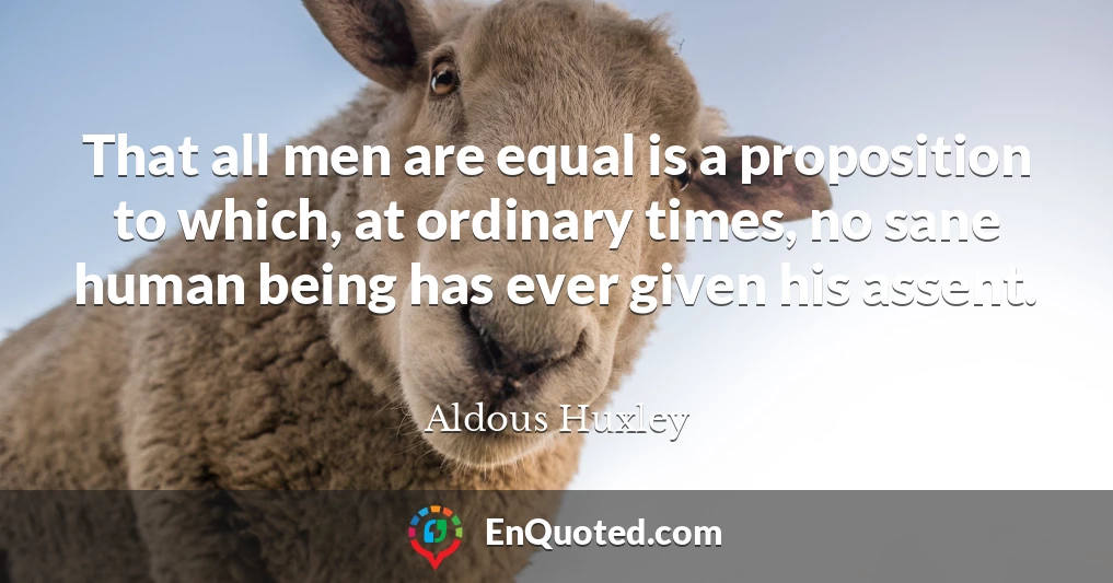 That all men are equal is a proposition to which, at ordinary times, no sane human being has ever given his assent.