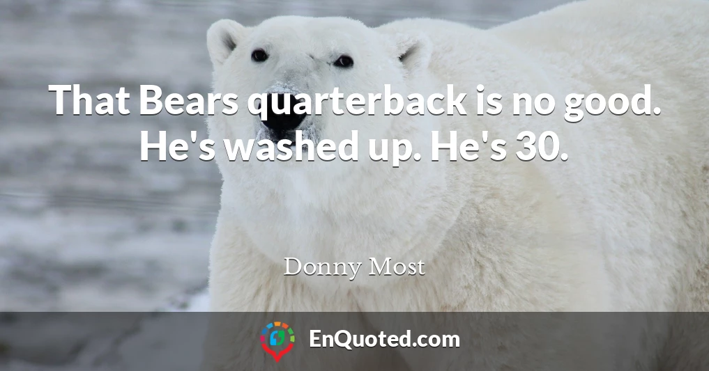 That Bears quarterback is no good. He's washed up. He's 30.