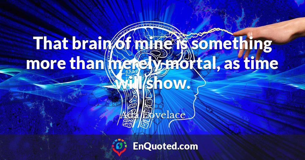 That brain of mine is something more than merely mortal, as time will show.