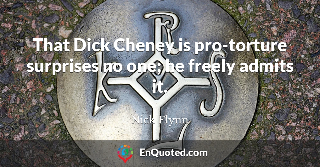 That Dick Cheney is pro-torture surprises no one; he freely admits it.