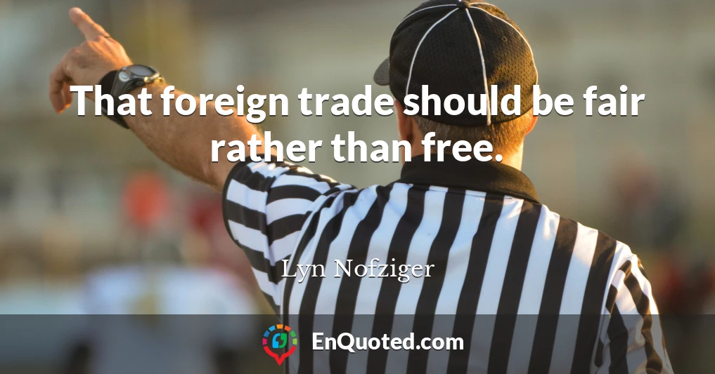 That foreign trade should be fair rather than free.