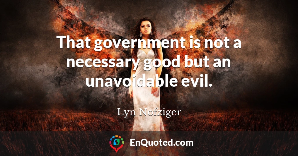 That government is not a necessary good but an unavoidable evil.