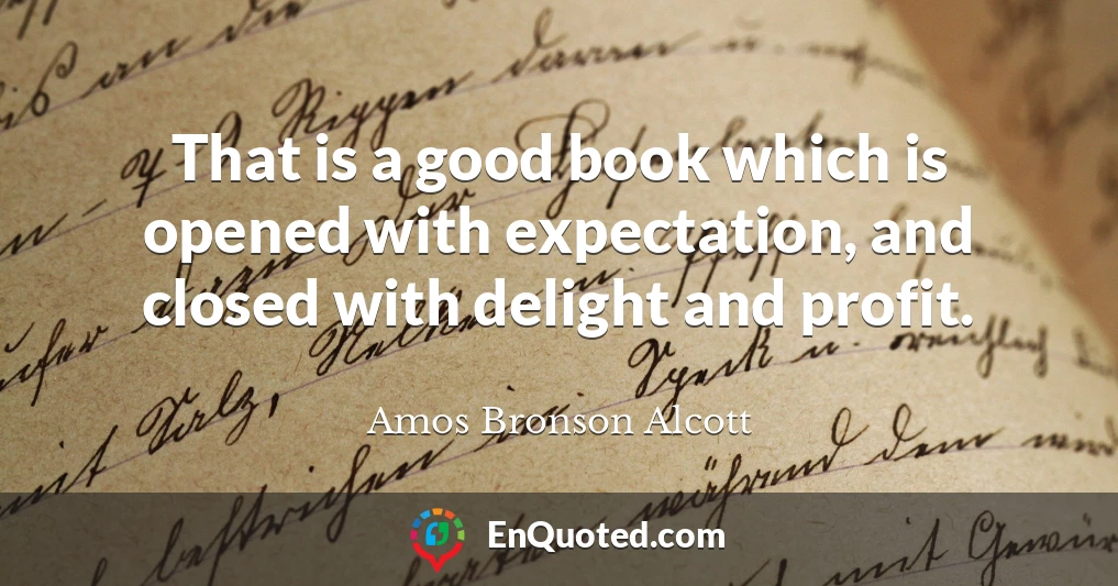 That is a good book which is opened with expectation, and closed with delight and profit.