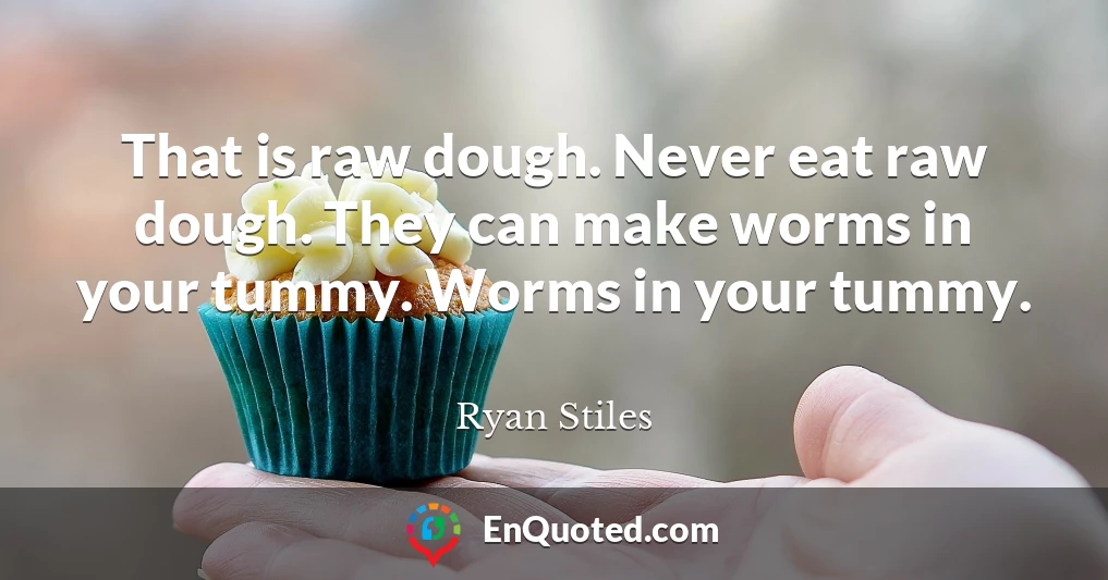 That is raw dough. Never eat raw dough. They can make worms in your tummy. Worms in your tummy.