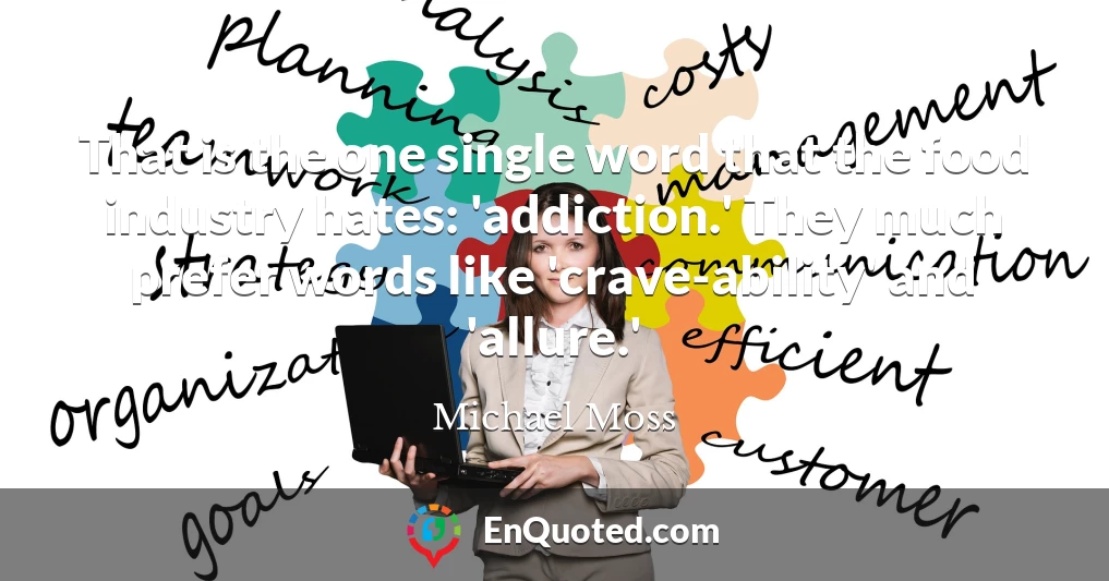 That is the one single word that the food industry hates: 'addiction.' They much prefer words like 'crave-ability' and 'allure.'