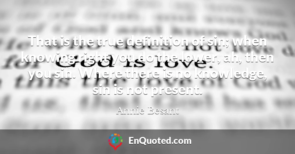 That is the true definition of sin; when knowing right you do the lower, ah, then you sin. Where there is no knowledge, sin is not present.