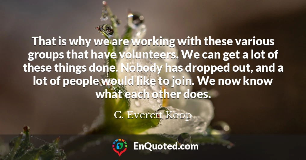 That is why we are working with these various groups that have volunteers. We can get a lot of these things done. Nobody has dropped out, and a lot of people would like to join. We now know what each other does.