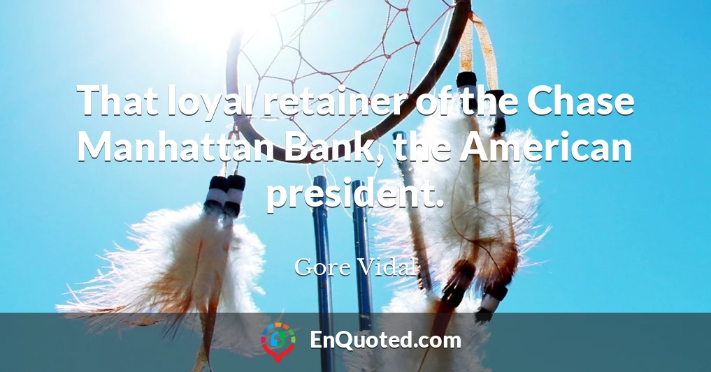 That loyal retainer of the Chase Manhattan Bank, the American president.