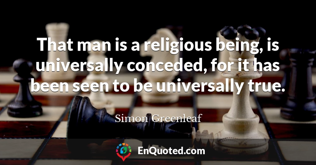 That man is a religious being, is universally conceded, for it has been seen to be universally true.